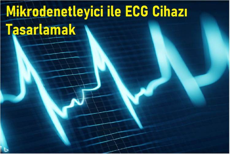 Mikrodenetleyici ile ECG Cihazı Tasarlamak